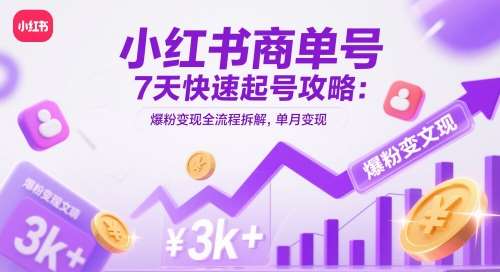 小红书商单号7天快速起号攻略：爆粉变现全流程拆解，单月变现3k+网赚项目-副业赚钱-互联网创业-资源整合南风学院