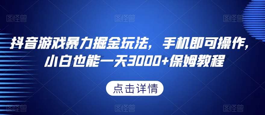 抖音游戏暴力掘金玩法，手机即可操作，小白也能一天3000+保姆教程【揭秘】网赚项目-副业赚钱-互联网创业-资源整合南风学院