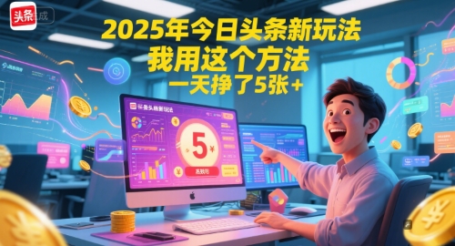 2025年今日头条新玩法，我用这个方法，一天挣了5张+网赚项目-副业赚钱-互联网创业-资源整合南风学院