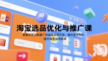 淘宝选品优化与推广课，掌握从选品到推广的全链路实操方法，提升淘宝运营效率网赚项目-副业赚钱-互联网创业-资源整合南风学院