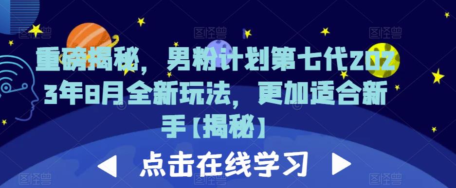 重磅揭秘，男粉计划第七代2023年8月全新玩法，更加适合新手网赚项目-副业赚钱-互联网创业-资源整合南风学院