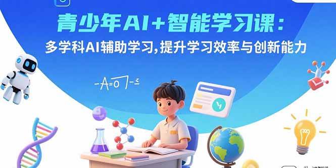 （15931期）青少年AI+智能学习课：多学科AI辅助学习，提升学习效率与创新能力网赚项目-副业赚钱-互联网创业-资源整合南风学院