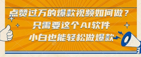 点赞过万的爆款视频如何做？只需要这个AI软件，小白也能轻松做爆款【揭秘】网赚项目-副业赚钱-互联网创业-资源整合南风学院