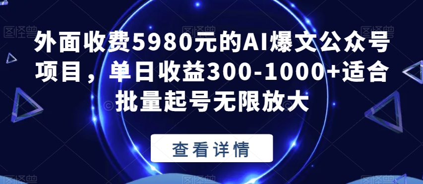 外面收费5980元的AI爆文公众号项目，单日收益300-1000+适合批量起号无限放大【揭秘】网赚项目-副业赚钱-互联网创业-资源整合南风学院