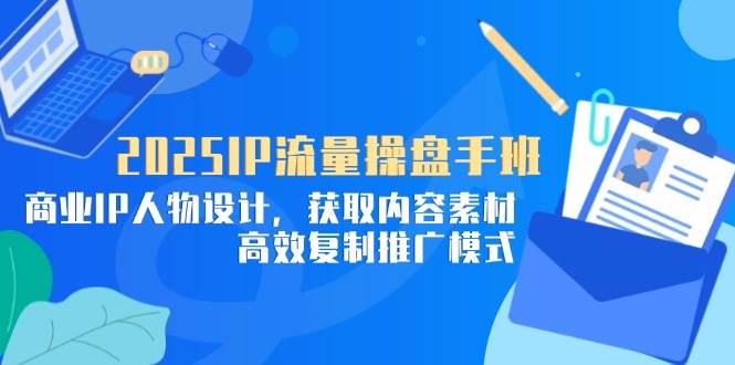 （14609期）2025IP流量操盘手班，商业IP人物设计，获取内容素材，高效复制推广模式网赚项目-副业赚钱-互联网创业-资源整合南风学院