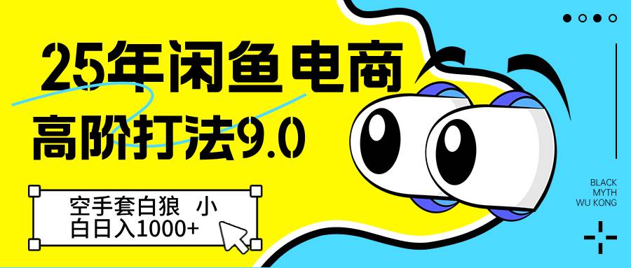25年闲鱼电商高阶打法9.0 空手套白狼 新手轻松日入1000＋网赚项目-副业赚钱-互联网创业-资源整合南风学院