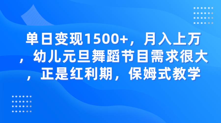 单日变现1500+，月入上万，幼儿元旦舞蹈节目需求很大，正是红利期，保姆式教学网赚项目-副业赚钱-互联网创业-资源整合南风学院