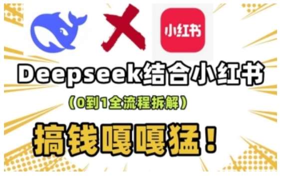 deepseek+小红书打造流量生产线实操课，0到1全流程拆解，搞钱嘎嘎猛网赚项目-副业赚钱-互联网创业-资源整合南风学院
