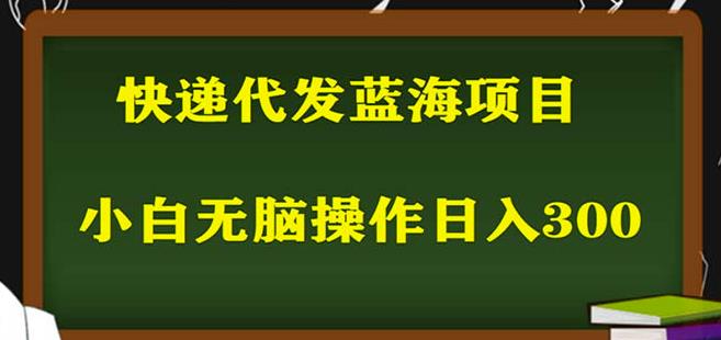2023最新蓝海快递代发项目，小白零成本照抄也能日入300+网赚项目-副业赚钱-互联网创业-资源整合南风学院