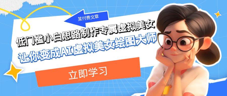 某公众号付费文章：低门槛小白思路制作专属虚拟美女 让你变成AI虚拟美女绘图大师网赚项目-副业赚钱-互联网创业-资源整合南风学院