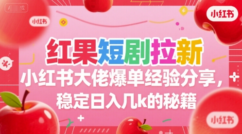 红果短剧拉新小红书大佬爆单经验分享，稳定日入几k的秘籍网赚项目-副业赚钱-互联网创业-资源整合南风学院