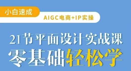 AIGC电商必备实操21节平面设计实战课，教你玩转AI网赚项目-副业赚钱-互联网创业-资源整合南风学院