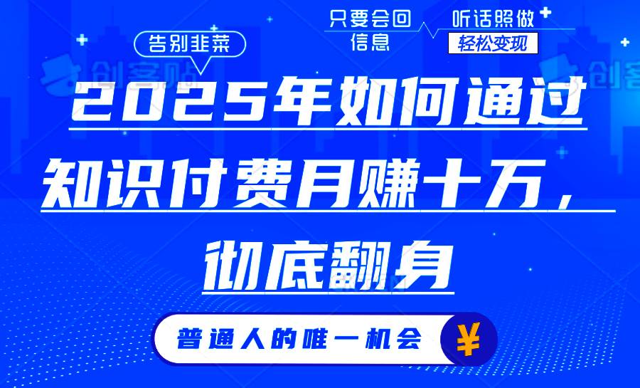 （14019期）2025年如何通过知识付费月入十万，年入百万。。网赚项目-副业赚钱-互联网创业-资源整合南风学院