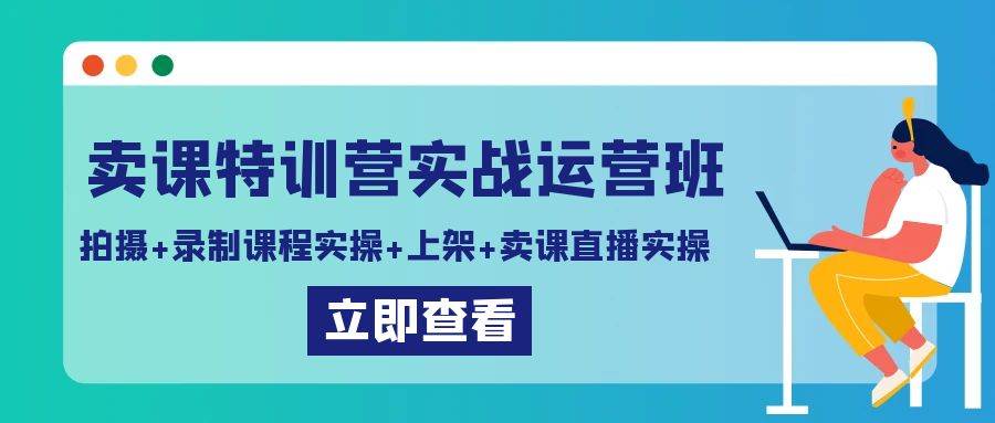 卖课特训营实战运营班：拍摄+录制课程实操+上架课程+卖课直播实操网赚项目-副业赚钱-互联网创业-资源整合南风学院