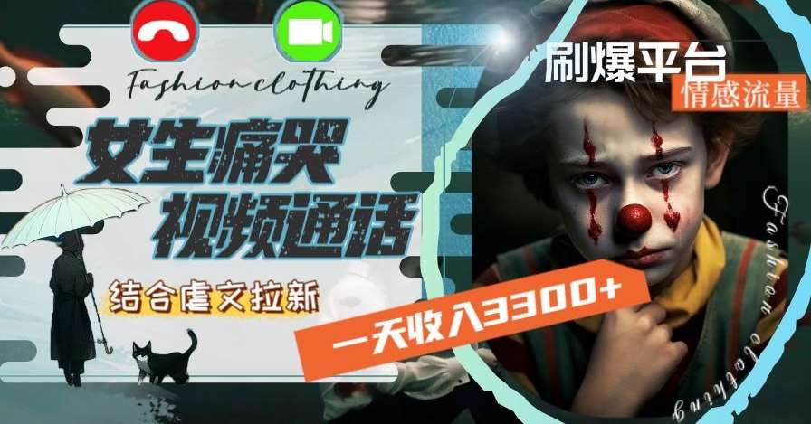 一天收入3300+，用女生痛哭视频通话结合虐文拉新，刷爆平台情感流量【揭秘】网赚项目-副业赚钱-互联网创业-资源整合南风学院