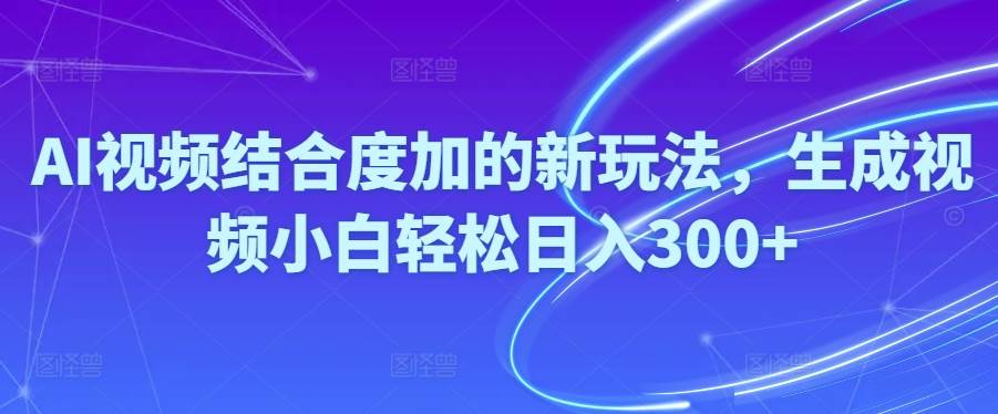 (10418期)Ai视频结合度加的新玩法,生成视频小白轻松日入300+网赚项目-副业赚钱-互联网创业-资源整合南风学院