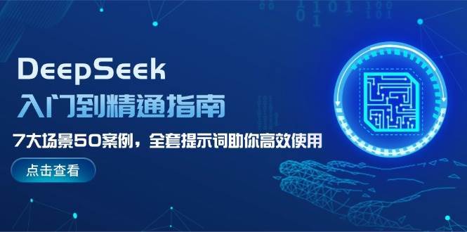 DeepSeek入门到精通指南，7大场景50案例，全套提示词助你高效使用网赚项目-副业赚钱-互联网创业-资源整合南风学院