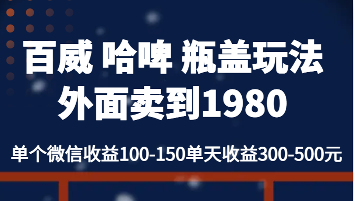 百威 哈啤 瓶盖玩法外面卖到1980,单个微信收益100-150单天收益300-500元 百威 哈啤 瓶盖玩法外面卖到1980,单个微信收益100-150单天收益300-500元