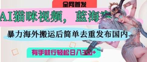 AI猫咪视频蓝海赛道，操作简单，直接海外搬运，简单去重，操作简单，有手就行日入3张网赚项目-副业赚钱-互联网创业-资源整合南风学院