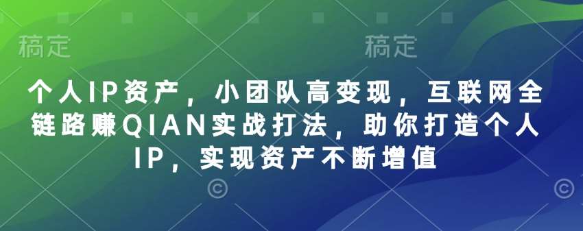 个人IP资产，小团队高变现，互联网全链路赚QIAN实战打法，助你打造个人IP，实现资产不断增值网赚项目-副业赚钱-互联网创业-资源整合南风学院