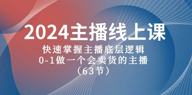 2024主播线上课，快速掌握主播底层逻辑，0-1做一个会卖货的主播（63节课）网赚项目-副业赚钱-互联网创业-资源整合南风学院