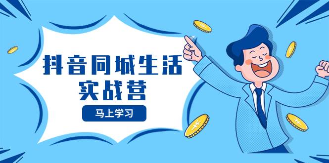 （8144期）抖音同城生活实战营，抓住抖音本地生活风口，让你的生意逆风翻盘网赚项目-副业赚钱-互联网创业-资源整合南风学院