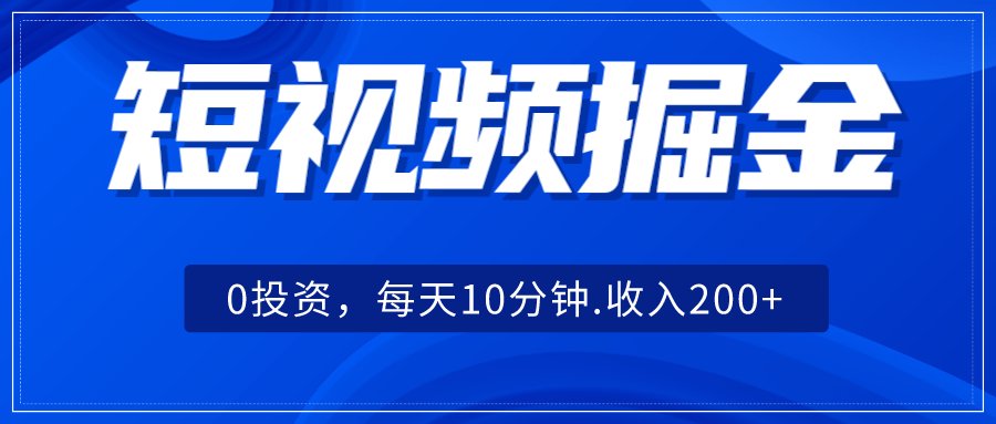 短视频掘金，0投资，每天10分钟，收入200+网赚项目-副业赚钱-互联网创业-资源整合南风学院
