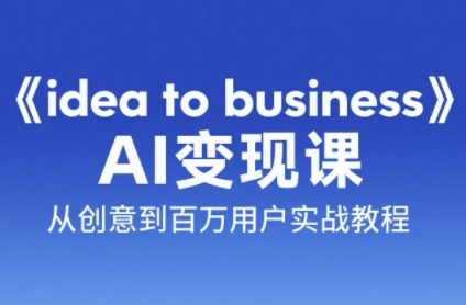《idea to business》AI变成变现课，从创意到百万用户实战教程网赚项目-副业赚钱-互联网创业-资源整合南风学院