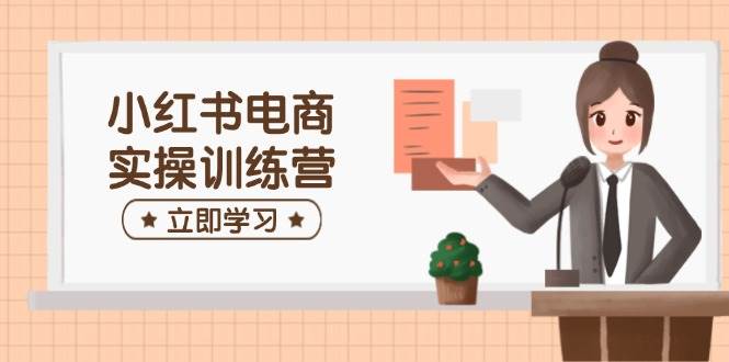 （14409期）小红书电商实操训练营：涵盖开店、选品、笔记制作等，助你快速上手网赚项目-副业赚钱-互联网创业-资源整合南风学院