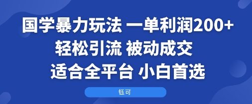 国学暴力玩法：一单利润2张+轻松引流 被动成交 适合全平台 小白首选网赚项目-副业赚钱-互联网创业-资源整合南风学院