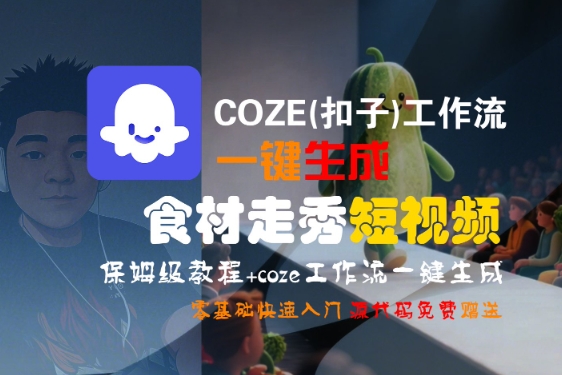 COZE(扣子)工作流一键生成食材走秀短视频，保姆级教程，零基础快速入门网赚项目-副业赚钱-互联网创业-资源整合南风学院