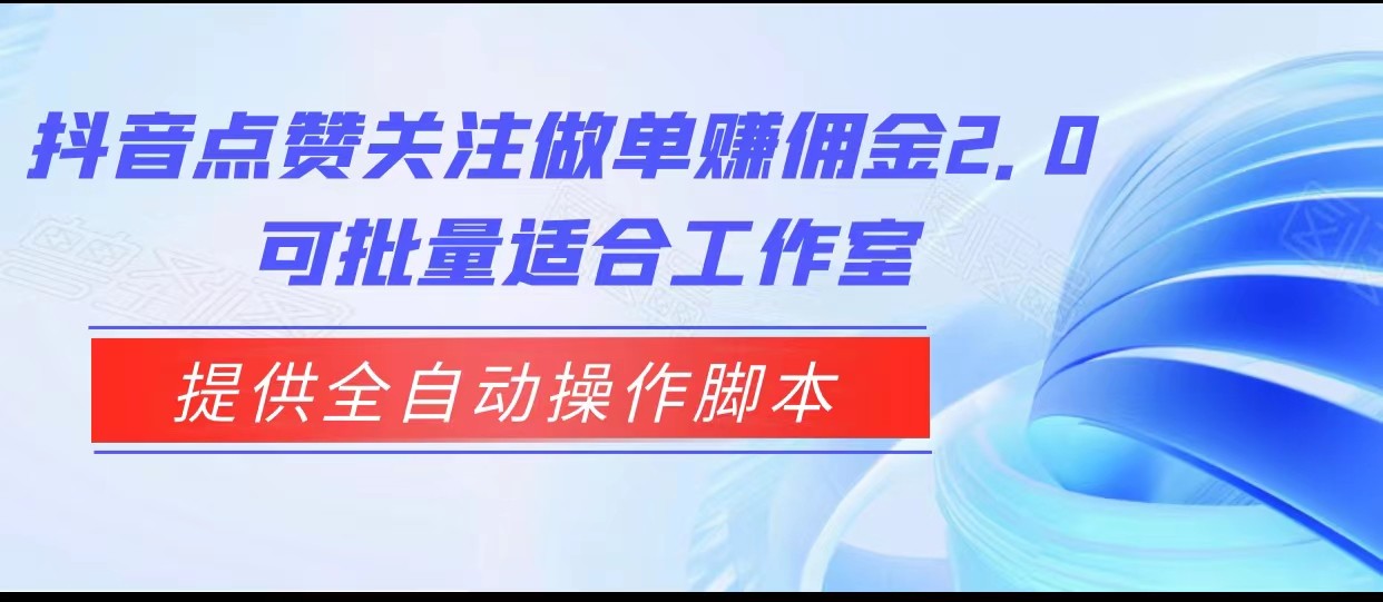 抖音点赞关注做单赚佣金2.0，提供全自动操作脚本、适合工作室可批量网赚项目-副业赚钱-互联网创业-资源整合南风学院