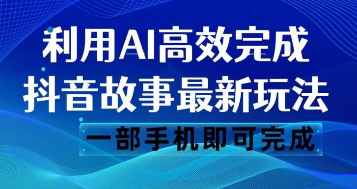 抖音故事最新玩法，通过AI一键生成文案和视频，日收入500一部手机即可完成【揭秘】网赚项目-副业赚钱-互联网创业-资源整合南风学院