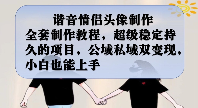 谐音情侣头像制作全套制作教程，超级稳定持久的项目，公域私域双变现，小白也能上手【揭秘】网赚项目-副业赚钱-互联网创业-资源整合南风学院