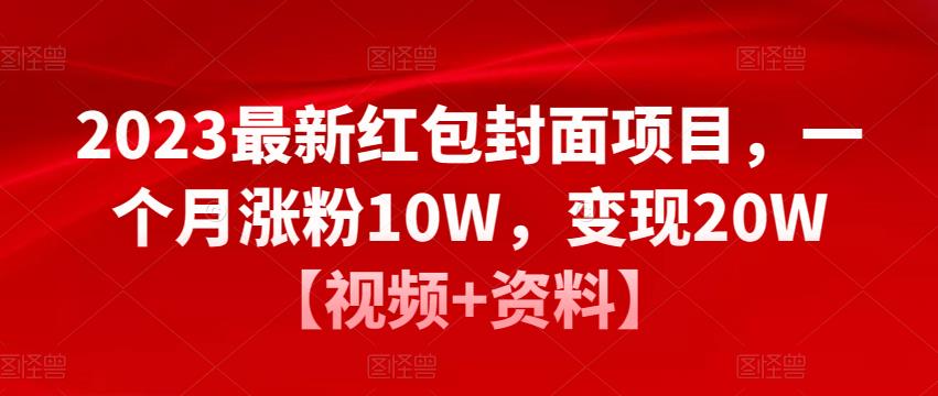 2023最新红包封面项目，一个月涨粉10W，变现20W【视频+资料】网赚项目-副业赚钱-互联网创业-资源整合南风学院
