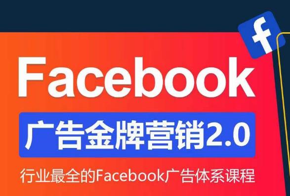 Facebook广告营销体系化教程，Facebook广告金牌营销2.0，行业最全的Facebook广告体系课程网赚项目-副业赚钱-互联网创业-资源整合南风学院