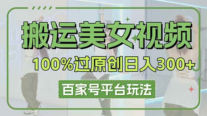 （14207期）搬运美女视频100%过原创大揭秘，百家号平台玩法，轻松日入3000+（可矩阵）网赚项目-副业赚钱-互联网创业-资源整合南风学院