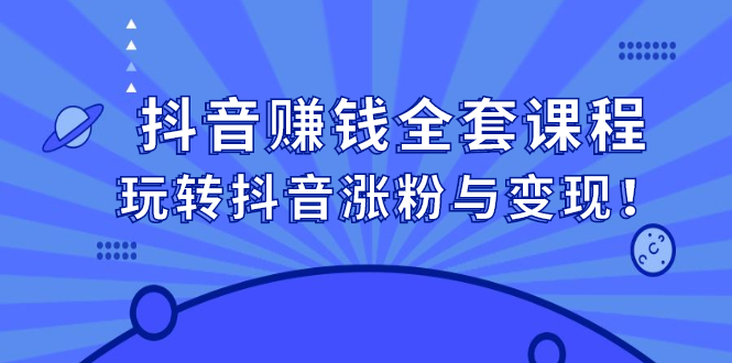 抖音赚钱全套课程，玩转抖音涨粉与变现网赚项目-副业赚钱-互联网创业-资源整合南风学院