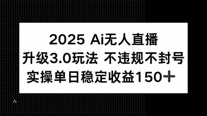 （15203期）2025 AI无人直播升级3.0玩法，不违规 不封号，单日稳定收益150+网赚项目-副业赚钱-互联网创业-资源整合南风学院