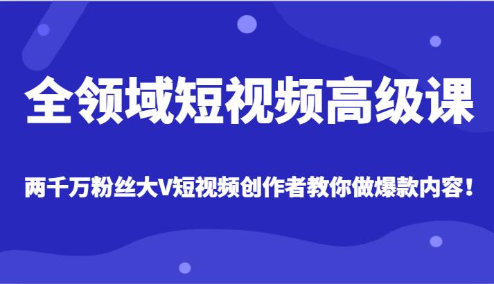 全领域短视频高级课，全网两千万粉丝大V创作者教你做爆款短视频内容网赚项目-副业赚钱-互联网创业-资源整合南风学院