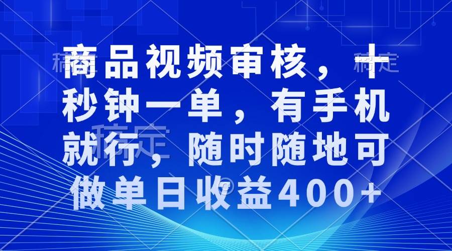 （13963期）审核视频，十秒钟一单，有手机就行，随时随地可做单日收益400+网赚项目-副业赚钱-互联网创业-资源整合南风学院
