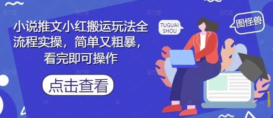 小说推文小红搬运玩法全流程实操，简单又粗暴，看完即可操作网赚项目-副业赚钱-互联网创业-资源整合南风学院