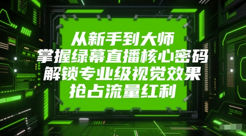 从新手到大师,掌握绿幕直播核心密码,解锁专业级视觉效果,抢占流量红利