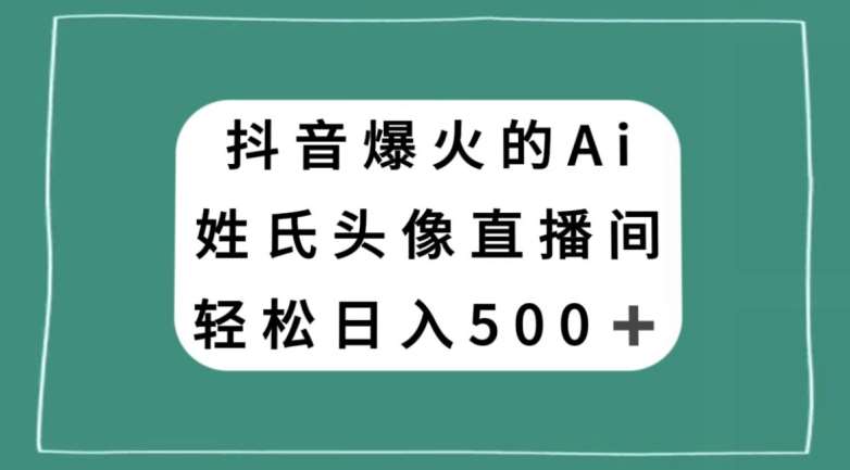 抖音爆火的AI姓氏头像直播，轻松日入500＋网赚项目-副业赚钱-互联网创业-资源整合南风学院