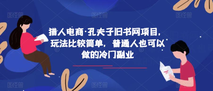 猎人电商·孔夫子旧书网项目，玩法比较简单，普通人也可以做的冷门副业网赚项目-副业赚钱-互联网创业-资源整合南风学院