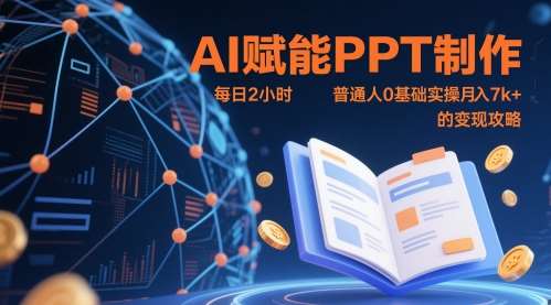 AI赋能PPT制作，每日2小时，普通人0基础实操月入7k+ 的变现攻略网赚项目-副业赚钱-互联网创业-资源整合南风学院