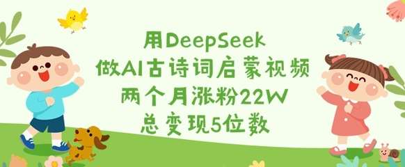 用DeepSeek做AI古诗词启蒙视频，两个月涨粉22W，总变现5位数网赚项目-副业赚钱-互联网创业-资源整合南风学院
