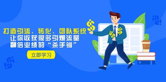 教你打造引流、转化、团队系统，让你收获很多引爆流量、翻倍业绩的“杀手锏”网赚项目-副业赚钱-互联网创业-资源整合南风学院