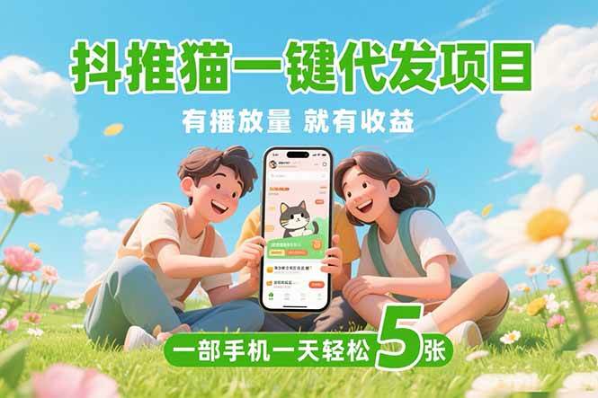（15476期）抖推猫一键代发项目，0粉丝 不用实名 有播放量就有收益，一部手机一天五张网赚项目-副业赚钱-互联网创业-资源整合南风学院