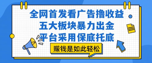 全网首发看广告撸收益，五大板块暴力出金，平台采用保底托底，挣钱是如此轻松作【揭秘】网赚项目-副业赚钱-互联网创业-资源整合南风学院